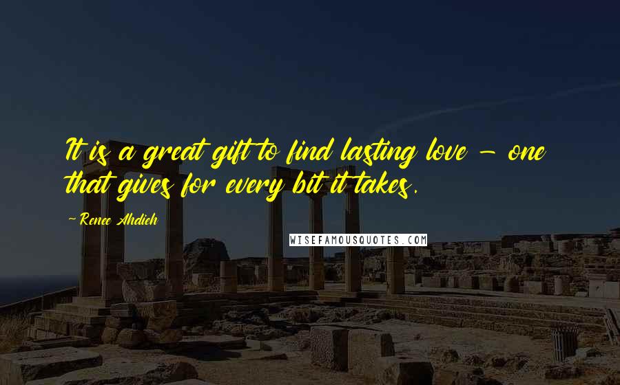 Renee Ahdieh Quotes: It is a great gift to find lasting love - one that gives for every bit it takes.