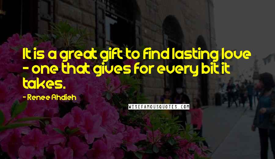 Renee Ahdieh Quotes: It is a great gift to find lasting love - one that gives for every bit it takes.