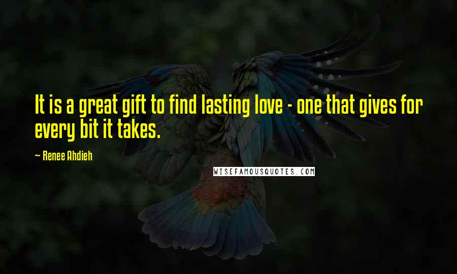 Renee Ahdieh Quotes: It is a great gift to find lasting love - one that gives for every bit it takes.