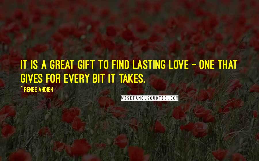 Renee Ahdieh Quotes: It is a great gift to find lasting love - one that gives for every bit it takes.