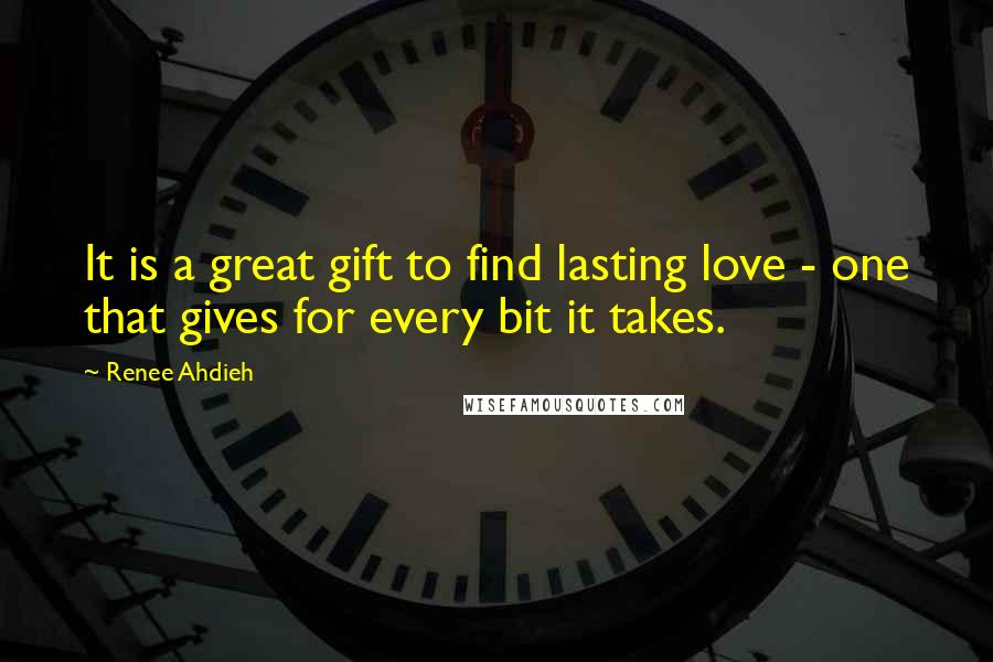 Renee Ahdieh Quotes: It is a great gift to find lasting love - one that gives for every bit it takes.