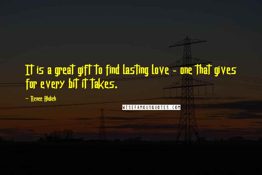 Renee Ahdieh Quotes: It is a great gift to find lasting love - one that gives for every bit it takes.