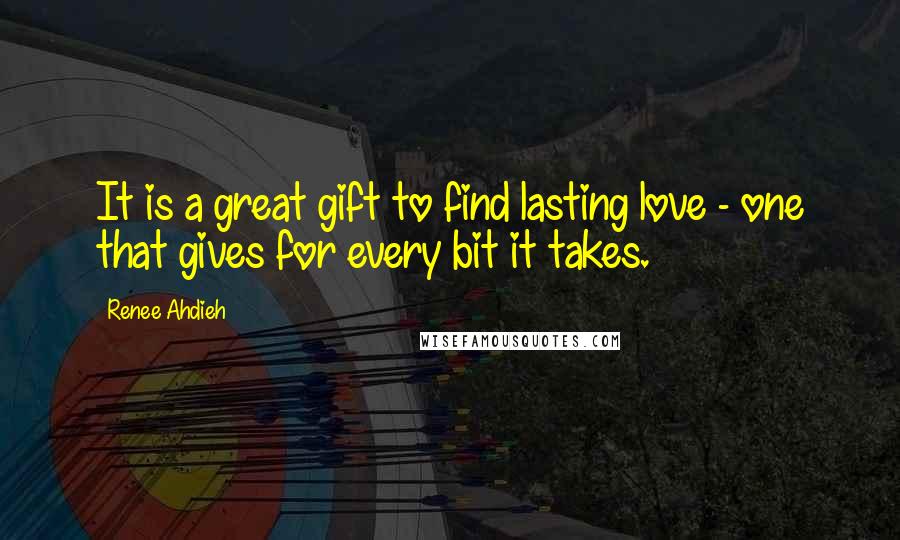 Renee Ahdieh Quotes: It is a great gift to find lasting love - one that gives for every bit it takes.