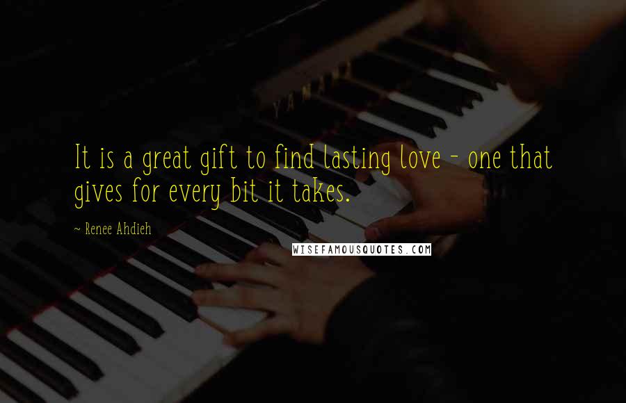 Renee Ahdieh Quotes: It is a great gift to find lasting love - one that gives for every bit it takes.