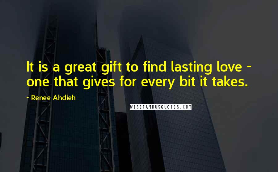 Renee Ahdieh Quotes: It is a great gift to find lasting love - one that gives for every bit it takes.