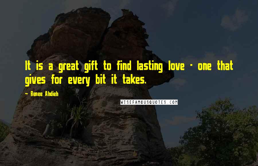 Renee Ahdieh Quotes: It is a great gift to find lasting love - one that gives for every bit it takes.