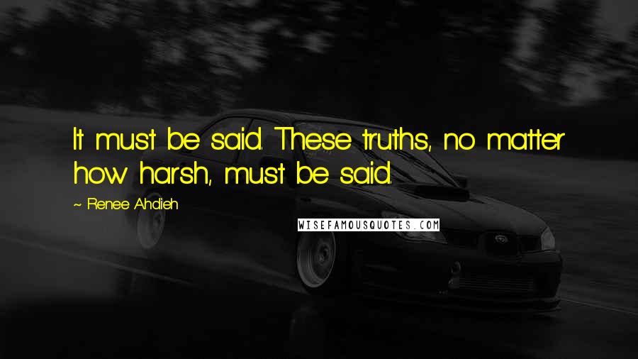 Renee Ahdieh Quotes: It must be said. These truths, no matter how harsh, must be said.