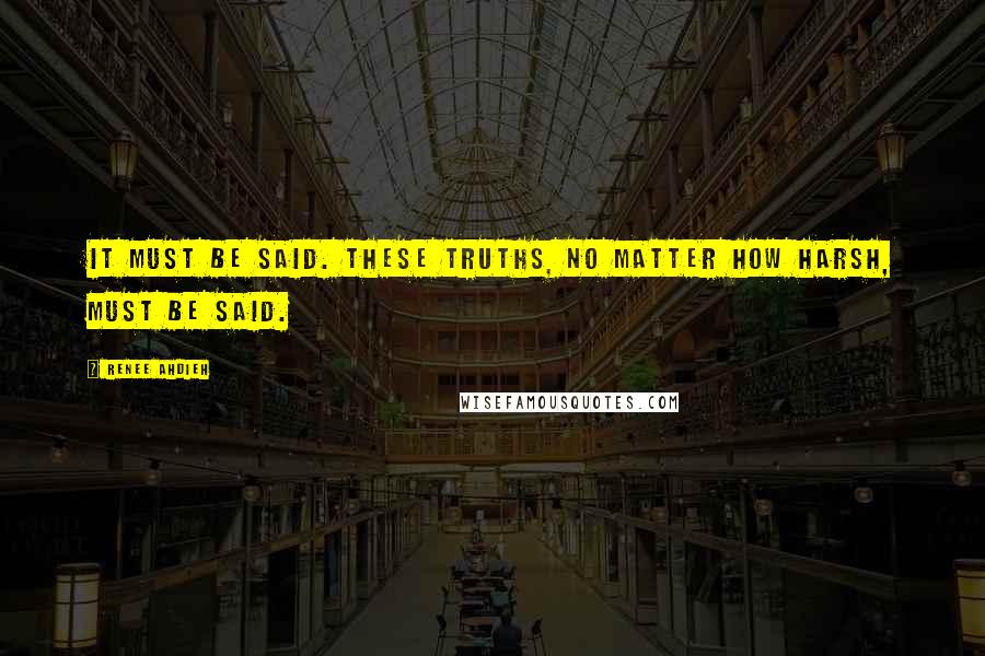Renee Ahdieh Quotes: It must be said. These truths, no matter how harsh, must be said.
