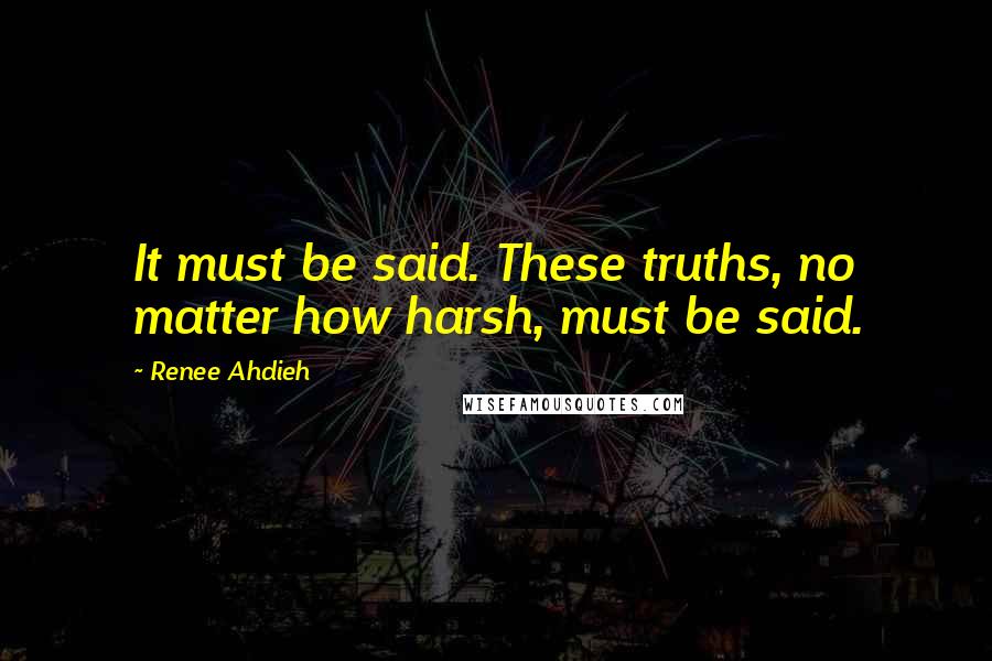Renee Ahdieh Quotes: It must be said. These truths, no matter how harsh, must be said.