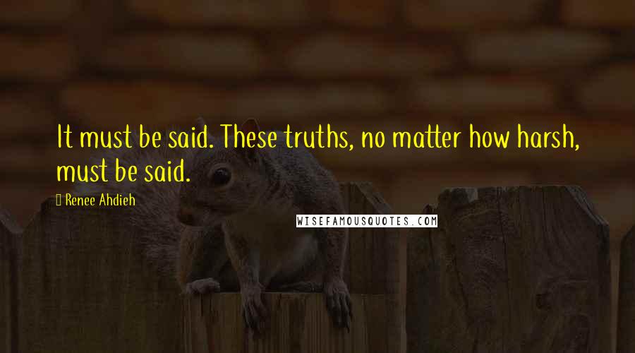 Renee Ahdieh Quotes: It must be said. These truths, no matter how harsh, must be said.