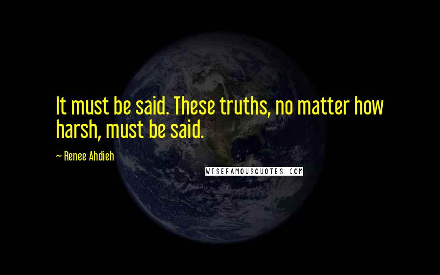Renee Ahdieh Quotes: It must be said. These truths, no matter how harsh, must be said.