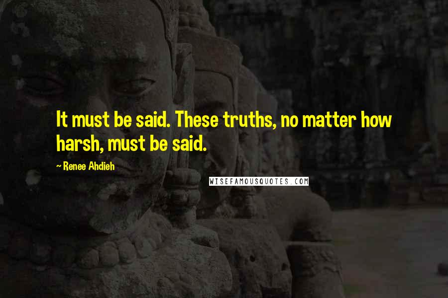 Renee Ahdieh Quotes: It must be said. These truths, no matter how harsh, must be said.