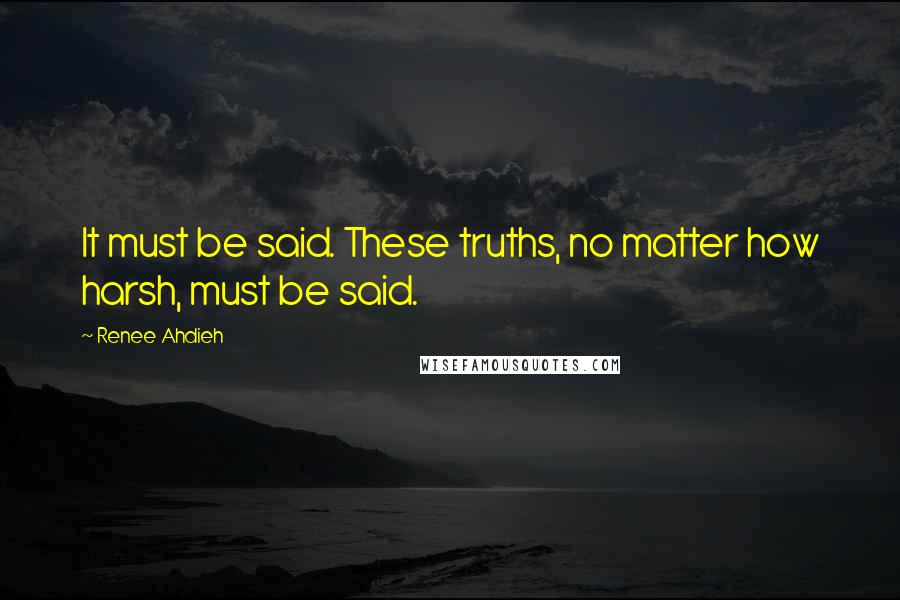 Renee Ahdieh Quotes: It must be said. These truths, no matter how harsh, must be said.