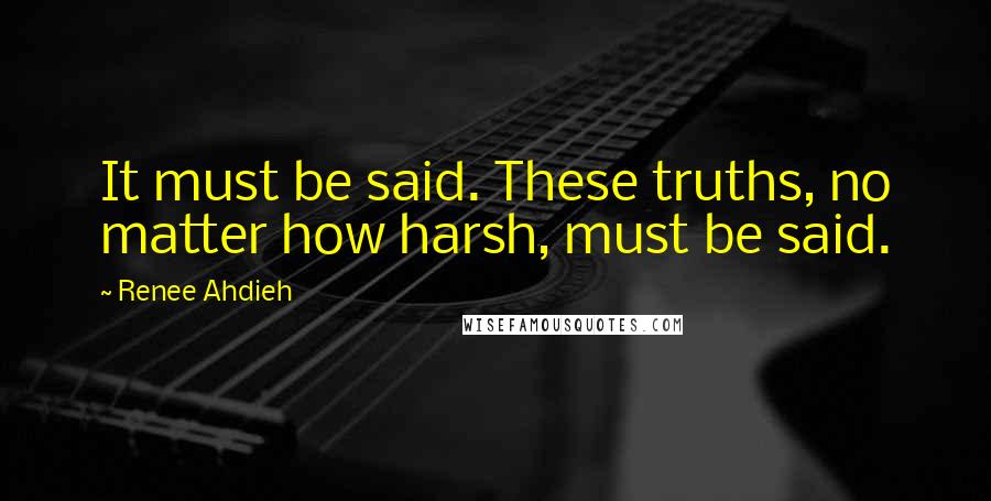 Renee Ahdieh Quotes: It must be said. These truths, no matter how harsh, must be said.