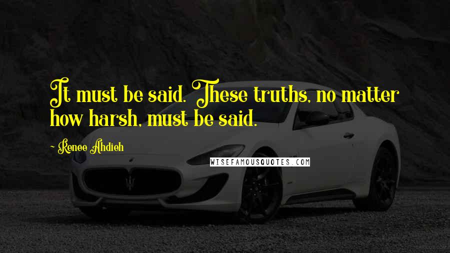 Renee Ahdieh Quotes: It must be said. These truths, no matter how harsh, must be said.