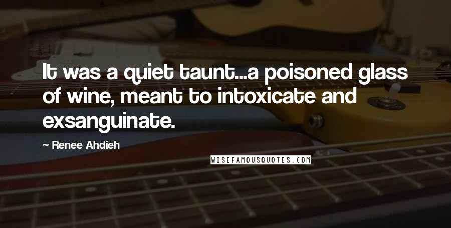 Renee Ahdieh Quotes: It was a quiet taunt...a poisoned glass of wine, meant to intoxicate and exsanguinate.