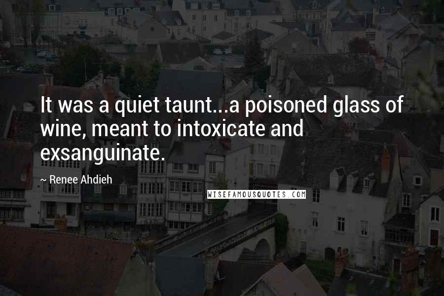 Renee Ahdieh Quotes: It was a quiet taunt...a poisoned glass of wine, meant to intoxicate and exsanguinate.