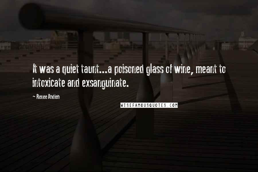 Renee Ahdieh Quotes: It was a quiet taunt...a poisoned glass of wine, meant to intoxicate and exsanguinate.