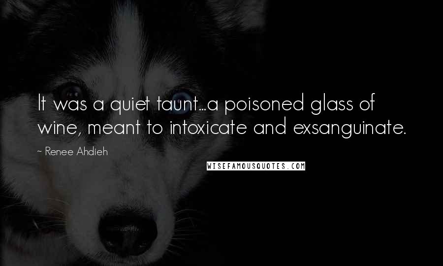 Renee Ahdieh Quotes: It was a quiet taunt...a poisoned glass of wine, meant to intoxicate and exsanguinate.