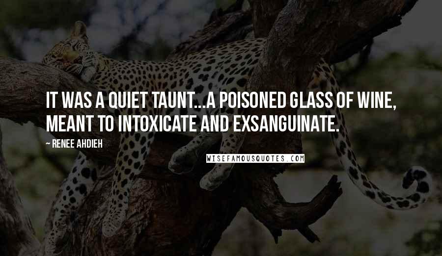 Renee Ahdieh Quotes: It was a quiet taunt...a poisoned glass of wine, meant to intoxicate and exsanguinate.