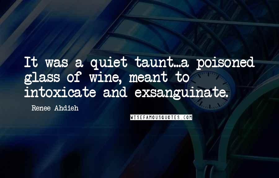 Renee Ahdieh Quotes: It was a quiet taunt...a poisoned glass of wine, meant to intoxicate and exsanguinate.