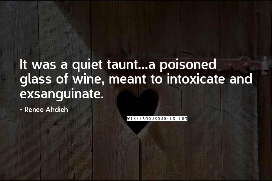 Renee Ahdieh Quotes: It was a quiet taunt...a poisoned glass of wine, meant to intoxicate and exsanguinate.