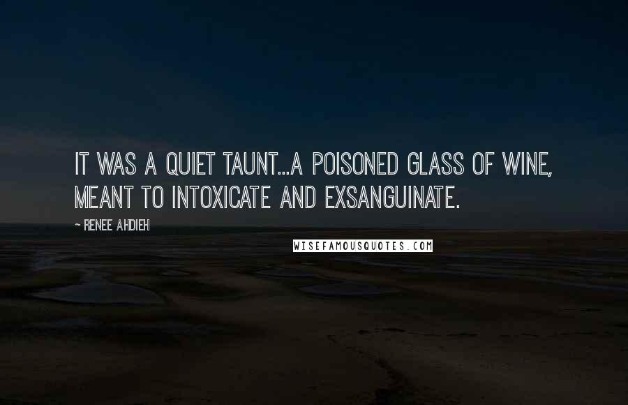 Renee Ahdieh Quotes: It was a quiet taunt...a poisoned glass of wine, meant to intoxicate and exsanguinate.