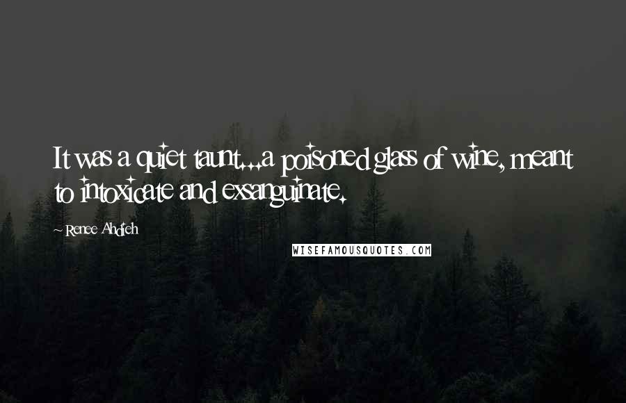 Renee Ahdieh Quotes: It was a quiet taunt...a poisoned glass of wine, meant to intoxicate and exsanguinate.