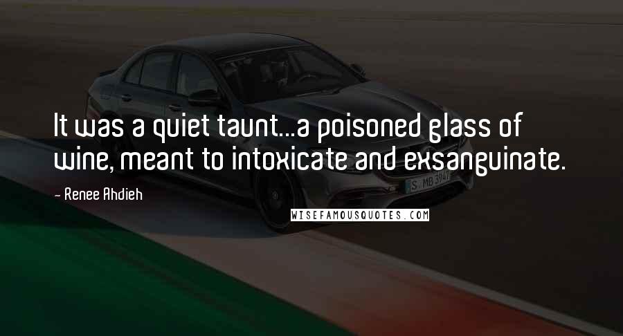 Renee Ahdieh Quotes: It was a quiet taunt...a poisoned glass of wine, meant to intoxicate and exsanguinate.