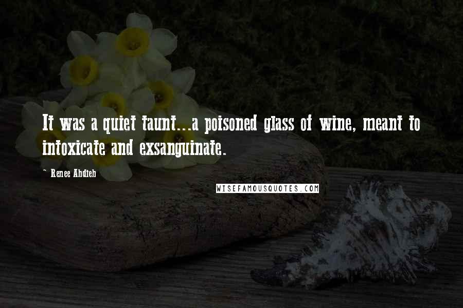 Renee Ahdieh Quotes: It was a quiet taunt...a poisoned glass of wine, meant to intoxicate and exsanguinate.