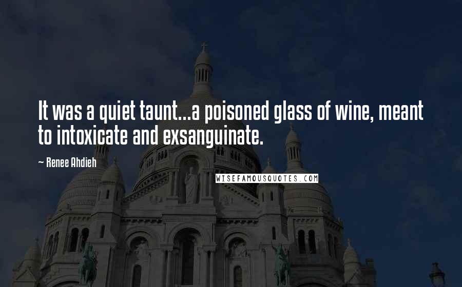 Renee Ahdieh Quotes: It was a quiet taunt...a poisoned glass of wine, meant to intoxicate and exsanguinate.