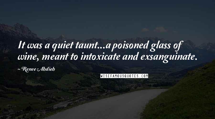 Renee Ahdieh Quotes: It was a quiet taunt...a poisoned glass of wine, meant to intoxicate and exsanguinate.