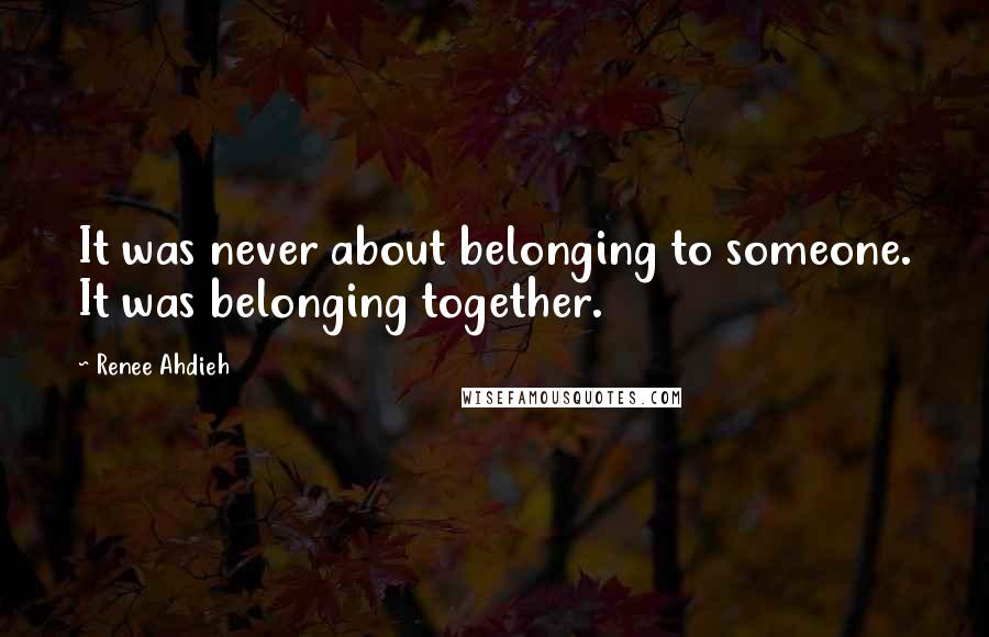 Renee Ahdieh Quotes: It was never about belonging to someone. It was belonging together.