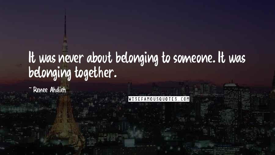 Renee Ahdieh Quotes: It was never about belonging to someone. It was belonging together.