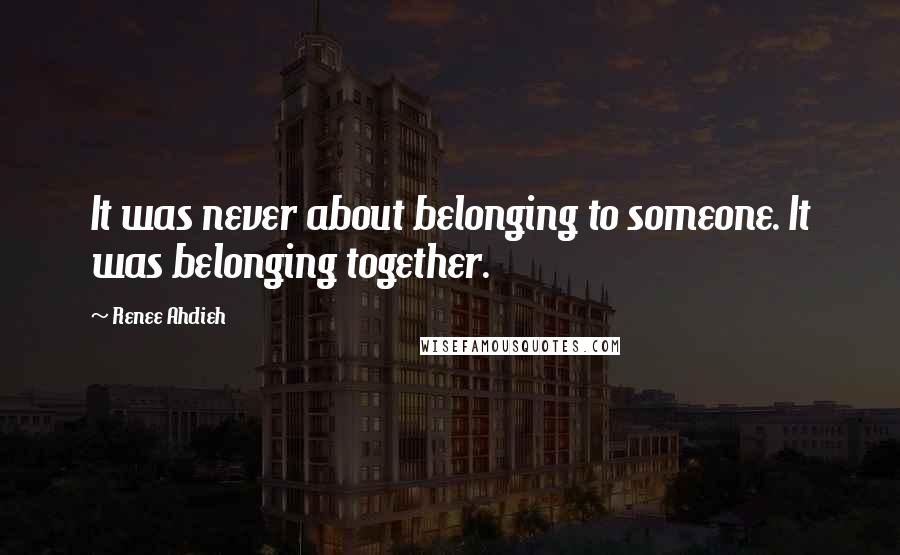 Renee Ahdieh Quotes: It was never about belonging to someone. It was belonging together.
