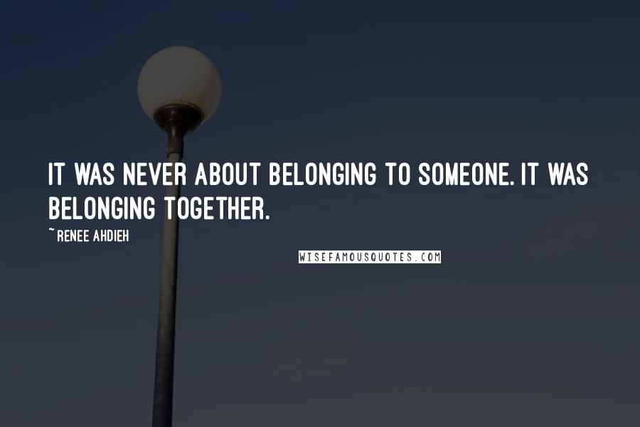 Renee Ahdieh Quotes: It was never about belonging to someone. It was belonging together.
