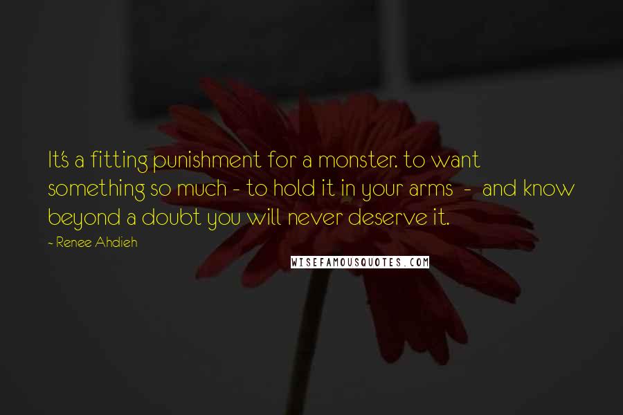 Renee Ahdieh Quotes: It's a fitting punishment for a monster. to want something so much - to hold it in your arms - and know beyond a doubt you will never deserve it.