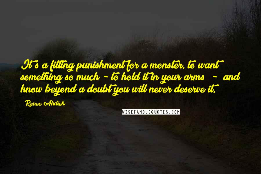 Renee Ahdieh Quotes: It's a fitting punishment for a monster. to want something so much - to hold it in your arms - and know beyond a doubt you will never deserve it.