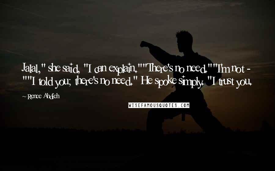 Renee Ahdieh Quotes: Jalal," she said, "I can explain.""There's no need.""I'm not - ""I told you; there's no need." He spoke simply. "I trust you.