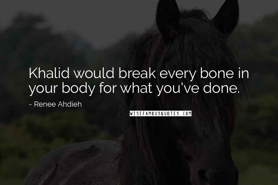 Renee Ahdieh Quotes: Khalid would break every bone in your body for what you've done.