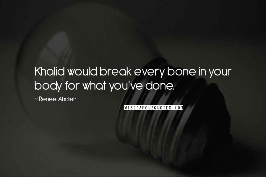 Renee Ahdieh Quotes: Khalid would break every bone in your body for what you've done.