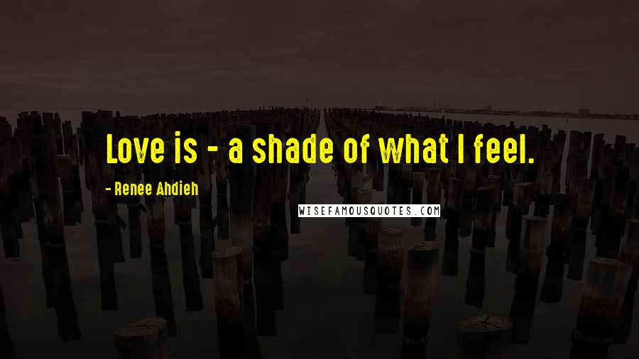 Renee Ahdieh Quotes: Love is - a shade of what I feel.