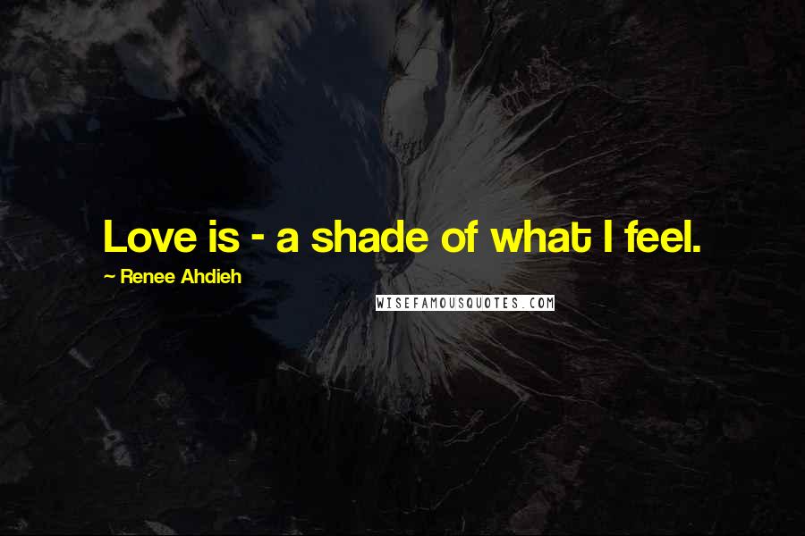 Renee Ahdieh Quotes: Love is - a shade of what I feel.