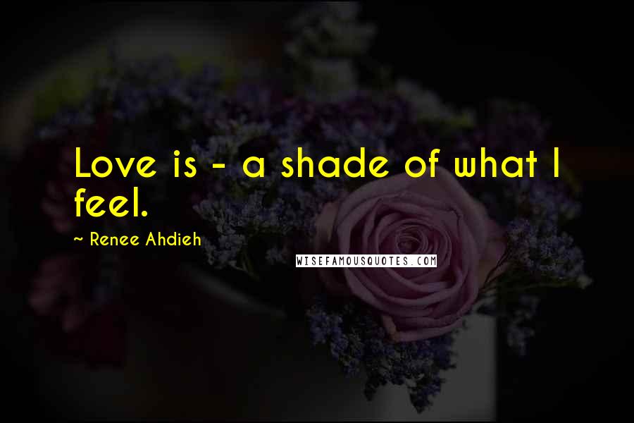 Renee Ahdieh Quotes: Love is - a shade of what I feel.