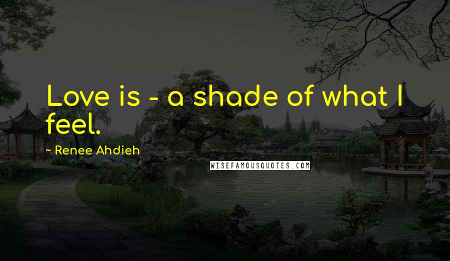 Renee Ahdieh Quotes: Love is - a shade of what I feel.