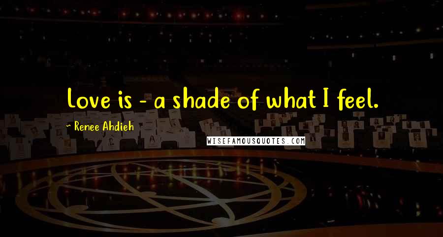 Renee Ahdieh Quotes: Love is - a shade of what I feel.