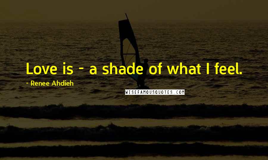 Renee Ahdieh Quotes: Love is - a shade of what I feel.