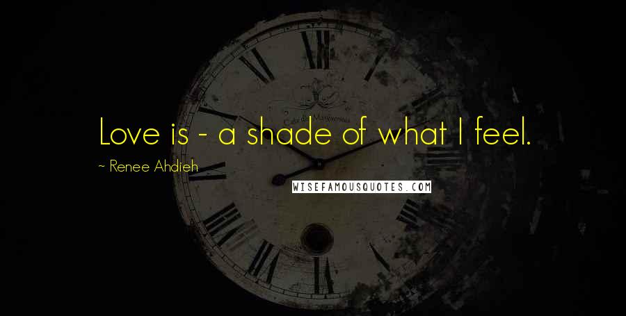 Renee Ahdieh Quotes: Love is - a shade of what I feel.