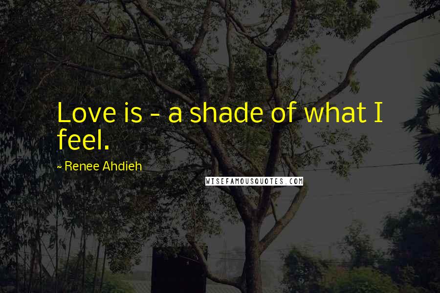 Renee Ahdieh Quotes: Love is - a shade of what I feel.