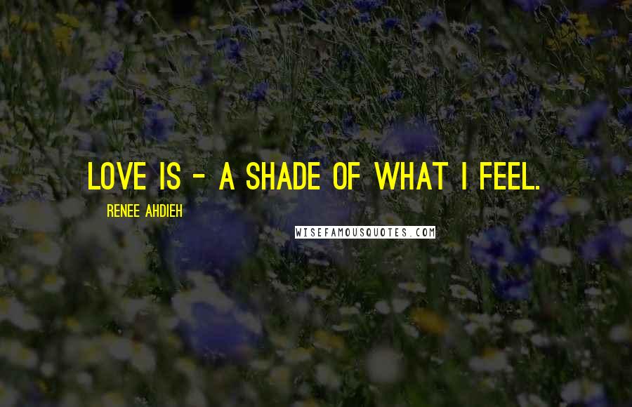 Renee Ahdieh Quotes: Love is - a shade of what I feel.